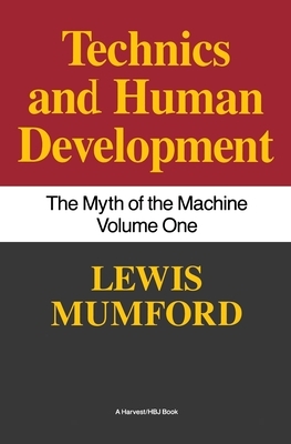 Technics and Human Development: The Myth of the Machine, Vol. I by Lewis Mumford