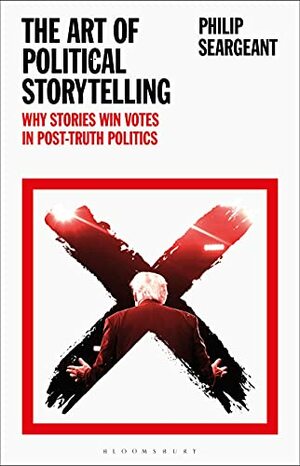 The Art of Political Storytelling: Why Stories Win Votes in Post-truth Politics by Philip Seargeant