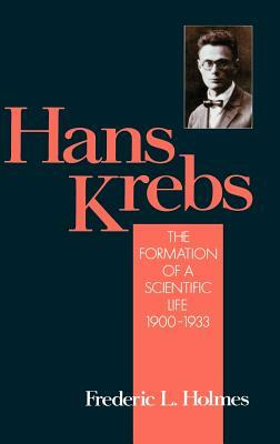 Hans Krebs: Volume 1: The Formation of a Scientific Life, 1900-1933 by Frederic Laurence Holmes