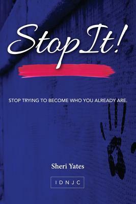 Stop It: Stop trying to become who you already are by Sheri Yates