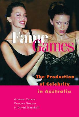 Fame Games: The Production of Celebrity in Australia by Graeme Turner, Frances Bonner, P. David Marshall