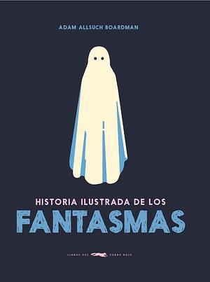 Historia ilustrada de los fantasmas by Adam Allsuch Boardman