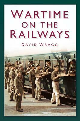 Wartime on the Railways by David Wragg