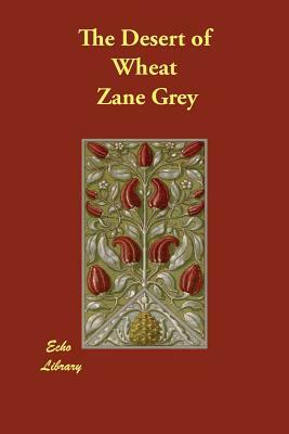 The Desert of Wheat by Zane Grey