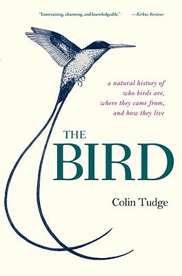 The Bird: A Natural History of Who Birds Are, Where They Came From, and How They Live by Colin Tudge