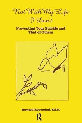 Not with My Life I Don't: Preventing Your Suicide and That of Others by Howard Rosenthal