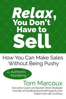 Relax, You Don't Have to Sell: How You Can Make Sales Without Being Pushy ... with Authentic Marketing by Tom Marcoux