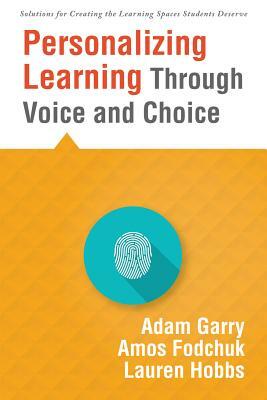 Personalizing Learning Through Voice and Choice: (increasing Student Engagement in the Classroom) by Adam Garry, Lauren Hobbs, Amos Fodchuk