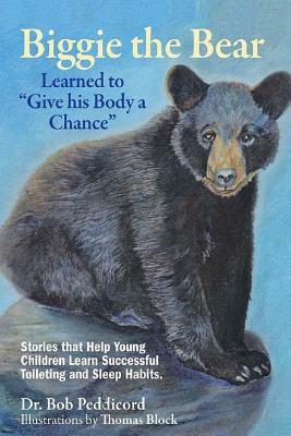 Biggie the Bear Learned to "Give his Body a Chance": Stories that Help Young Children Learn Successful Toileting and Sleep Habits by Bob Peddicord