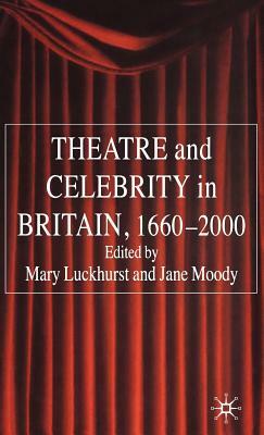 Theatre and Celebrity in Britain 1660-2000 by Jane Moody, Mary Luckhurst