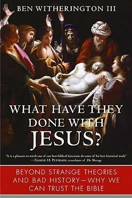 What Have They Done with Jesus?: Beyond Strange Theories and Bad History--Why We Can Trust the Bible by Ben Witherington III