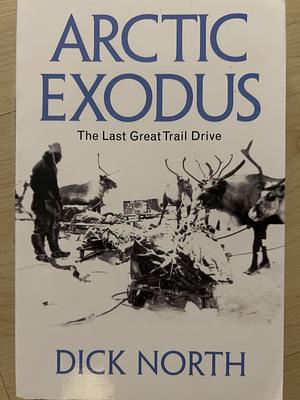 Arctic Exodus: The Last Great Trail Drive by Dick North