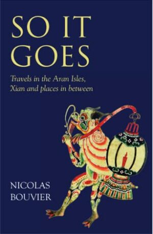 So it Goes: Travels in the Aran Isles, Xian and Places In Between by Nicolas Bouvier, Robyn Marsack