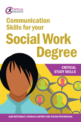 Communication Skills for Your Social Work Degree by Steven Pryjmachuk, Jane Bottomley, Patricia Cartney