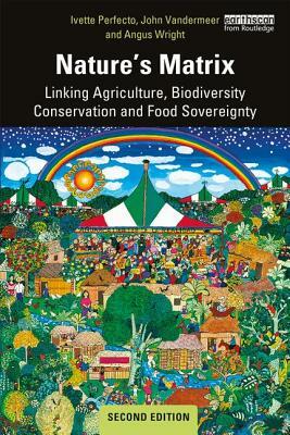 Nature's Matrix: Linking Agriculture, Biodiversity Conservation and Food Sovereignty by John VanderMeer, Angus Wright, Ivette Perfecto