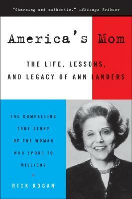 America's Mom: The Life, Lessons, and Legacy of Ann Landers by Rick Kogan