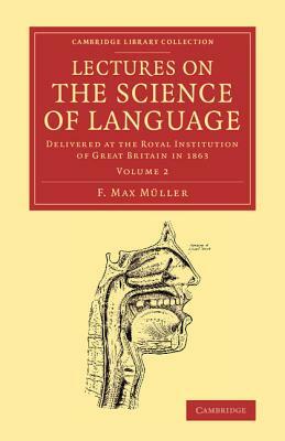 Lectures on the Science of Language: Volume 2: Delivered at the Royal Institution of Great Britain in 1863 by F. Max M. Ller, F. Max Muller