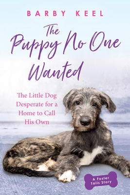 The Puppy No One Wanted: The Little Dog Desperate for a Home to Call His Own by Barby Keel