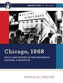 Chicago 1968: Policy and Protest at the Democratic National Convention by Nicolas W. Proctor