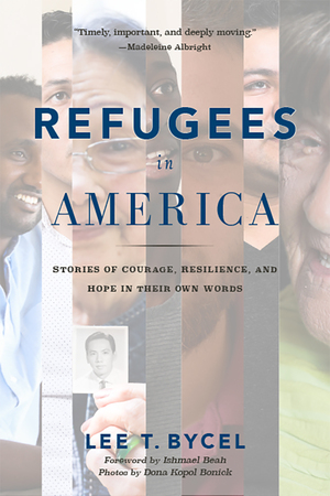 Refugees in America: Stories of Courage, Resilience, and Hope in Their Own Words by Lee T Bycel, Ishmael Beah