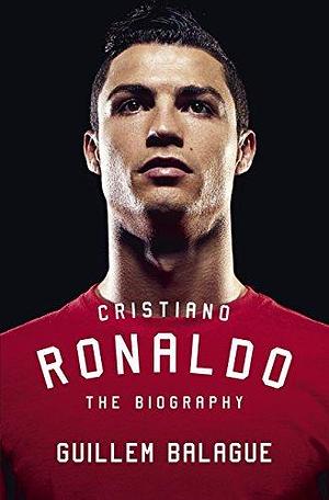 Cristiano Ronaldo: The Award-Winning Biography by Guillem Balagué, Guillem Balagué