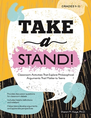Take a Stand!: Classroom Activities That Explore Philosophical Arguments That Matter to Teens by Sharon Kaye