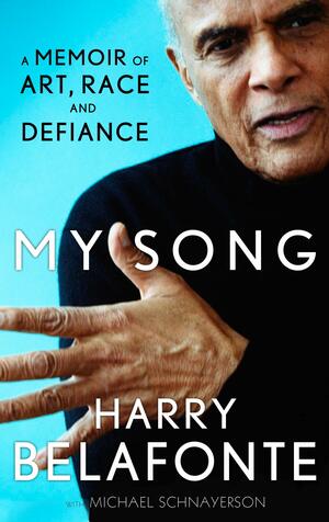 My Song: A Memoir of Art, Race & Defiance. Harry Belafonte with Michael Schnayerson by Harry Belafonte