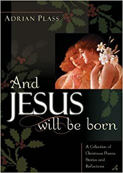And Jesus Will Be Born: A Collection of Christmas Poems, Stories and Reflections by Adrian Plass