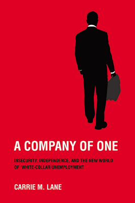 A Company of One: Insecurity, Independence, and the New World of White-Collar Unemployment by Carrie M. Lane