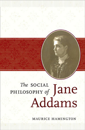 The Social Philosophy of Jane Addams by Maurice Hamington
