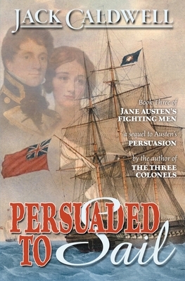 Persuaded to Sail: Book Three of Jane Austen's Fighting Men by Jack Caldwell