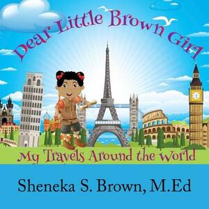Dear Little Brown Girl: My Travels Around the World by Sheneka S. Brown