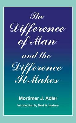 Difference of Man and the Difference It Makes by Mortimer J. Adler