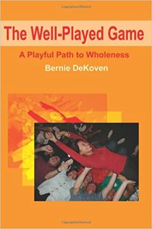 The Well-Played Game: A Playful Path to Wholeness by Bernie DeKoven