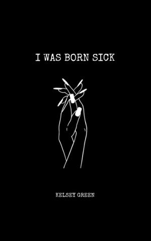 I Was Born Sick by Kelsey Green