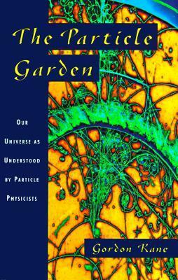 The Particle Garden: Our Universe As Understood By Particle Physicists by Gordon L. Kane