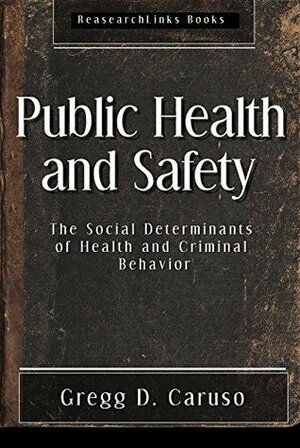 Public Health and Safety: The Social Determinants of Health and Criminal Behavior by Gregg D. Caruso