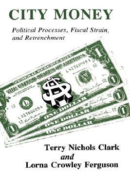 City Money: Political Processes Fiscal Strain and Retrenchment by Terry Nichols Clark, Lorna Crowley Ferguson