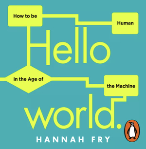 Hello World: How to Be Human in the Age of the Machine by Hannah Fry