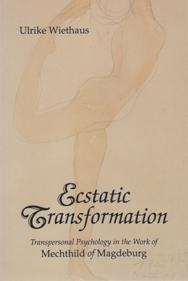 Ecstatic Transformation: Transpersonal Psychology in the Work of Mechthild of Magdeburg by Ulrike Wiethaus