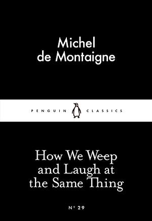 How We Weep and Laugh at the Same Thing by Michel de Montaigne