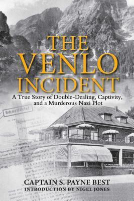 The Venlo Incident: A True Story of Double-Dealing, Captivity, and a Murderous Nazi Plot by S. Payne Best