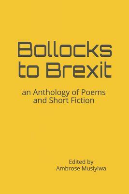 Bollocks to Brexit: an Anthology of Poems and Short Fiction by Ambrose Musiyiwa