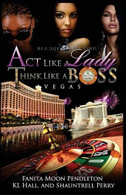 Act Like A Lady Think Like A Boss: Vegas by Fanita Moon Pendleton, Shauntrell Perry, Kl Hall