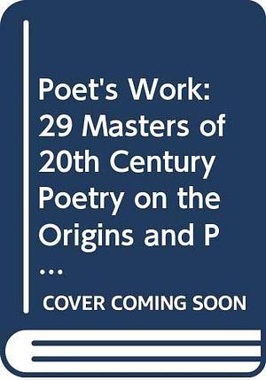 The Poet's Work: 29 Masters of 20th Century Poetry on the Origins and Practice of Their Art by Reginald Gibbons, Reginald Gibbons