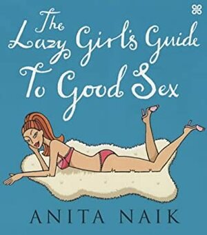 The Lazy Girl's Guide to Good Sex by Anita Naik