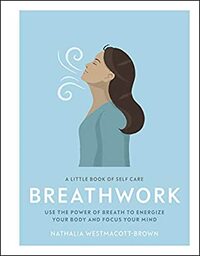 Breathwork: Use The Power Of Breath To Energise Your Body And Focus Your Mind (A Little Book of Self Care) by Nathalia Westmacott-Brown