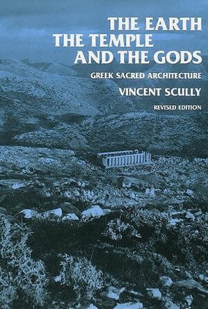 The Earth, The Temple, And The Gods: Greek Sacred Architecture by Vincent Scully