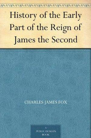 History of the Early Part of the Reign of James the Second by Charles James Fox, Henry Morley