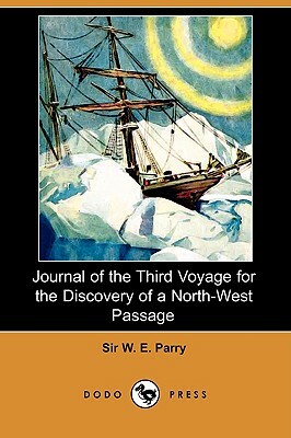 Journal of the Third Voyage for the Discovery of a North-West Passage (Dodo Press) by W. E. Parry